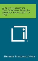 A Brief History of the Colonial Wars in America from 1607 to 1775