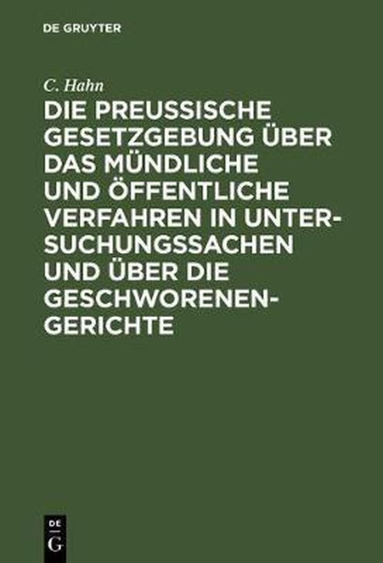 Die Preussische Gesetzgebung Über Das Mündliche Und Öffentliche Verfahren in Untersuchungssachen Und Über Die Geschworenen-Gerichte