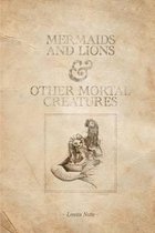Mermaids and Lions & Other Mortal Creatures