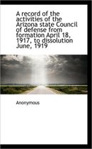 A Record of the Activities of the Arizona State Council of Defense from Formation April 18, 1917, to