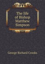 The life of Bishop Matthew Simpson