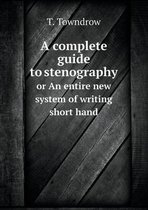 A complete guide to stenography or An entire new system of writing short hand