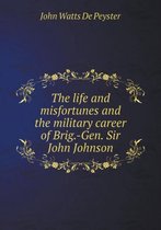 The life and misfortunes and the military career of Brig.-Gen. Sir John Johnson