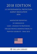 Mandatory Reporting of Greenhouse Gases - Changes to Provisions for Electronics Manufacturing to Provide Flexibility - Final Rule (Us Environmental Protection Agency Regulation) (Epa) (2018 E