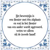 Tegeltje met Spreuk (Tegeltjeswijsheid): Het bewustzijn is een theater met ��n zitplaats en wat in het theater van een ander wordt opgevoerd, weten we alleen uit de tweede hand! +