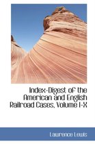 Index-Digest of the American and English Railroad Cases, Volume I-X