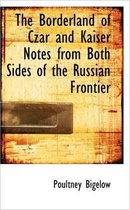 The Borderland of Czar and Kaiser Notes from Both Sides of the Russian Frontier