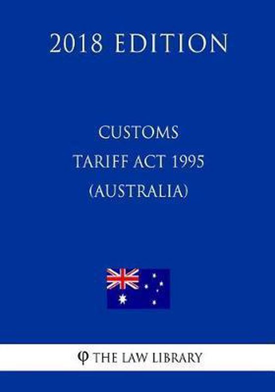 Customs Tariff ACT 1995 (Australia) (2018 Edition), The Law Library