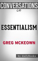 Conversations on Essentialism: The Disciplined Pursuit of Less: By Greg Mckeown Conversation Starters
