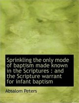 Sprinkling the Only Mode of Baptism Made Known in the Scriptures