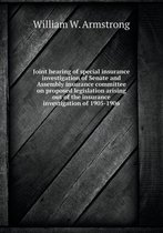 Joint Hearing of Special Insurance Investigation of Senate and Assembly Insurance Committee on Proposed Legislation Arising Out of the Insurance Inves