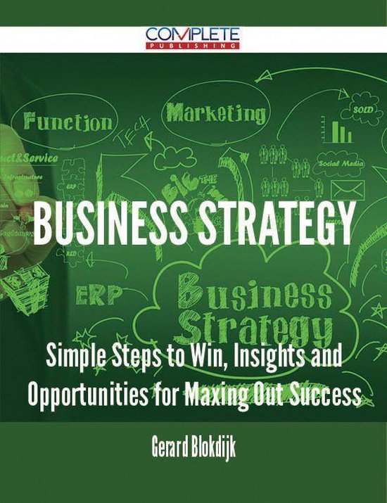 Business Strategy - Simple Steps to Win, Insights and Opportunities for Maxing Out Success