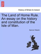 The Land of Home Rule. an Essay on the History and Constitution of the Isle of Man.