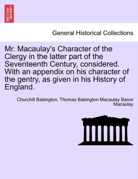 Mr. Macaulay's Character of the Clergy in the latter part of the Seventeenth Century, considered. With an appendix on his character of the gentry, as given in his History of England.