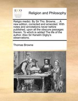 Religio medici. By Sir Tho. Browne, ... A new edition, corrected and amended. With notes and annotations never before published, upon all the obscure passages therein. To which is added The life of the author. Also Sir Kenelm Digby's observations.