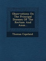 Observations on the Principal Diseases of the Rectum and Anus...