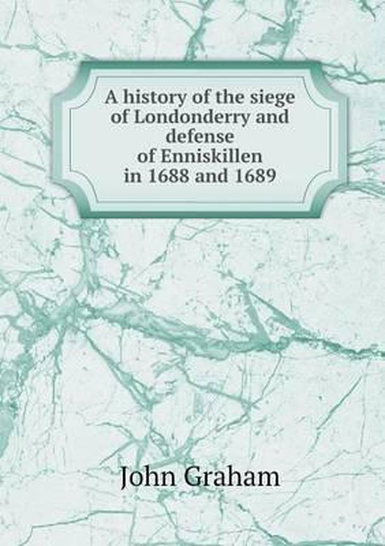 A history of the siege of Londonderry and defense of Enniskillen in 1688 and 1689,...