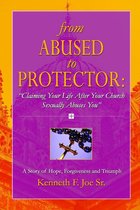 From Abused to Protector: Claiming Your Life After Your Church Sexually Abuses You: A Story of Hope, Forgiveness and Triumph