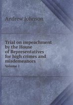Trial on impeachment by the House of Representatives for high crimes and misdemeanors Volume 1