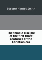 The female disciple of the first three centuries of the Christian era