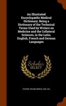 An Illustrated Encyclopaedic Medical Dictionary. Being a Dictionary of the Technical Terms Used by Writers on Medicine and the Collateral Sciences, in the Latin, English, French and German La
