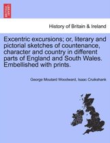 Excentric Excursions; Or, Literary and Pictorial Sketches of Countenance, Character and Country in Different Parts of England and South Wales. Embellished with Prints.