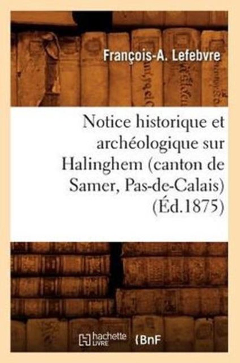 Histoire- Notice Historique Et Arch�ologique Sur Halinghem (Canton de Samer, Pas-De-Calais) (�d.1875) - Fran�ois-A Lefebvre