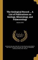 The Geological Record ... a List of Publications on Geology, Mineralogy, and Palaeontology; Volume 1876