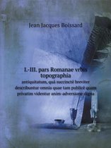 I.-III. pars Romanae vrbis topographia antiquitatum, qua succincte breviter describuntur omnia quae tam publice quam privatim videntur anim-adversione digna