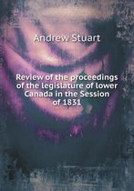 Review of the proceedings of the legislature of lower Canada in the Session of 1831