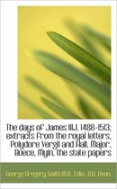 The Days of James Iiij. 1488-1513; Extracts from the Royal Letters, Polydore Vergil and Hall, Major,