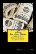 Vending Machine Business: End Money Worries Business Book: Secrets to Startintg, Financing, Marketing and Making Massive Money Right Now!