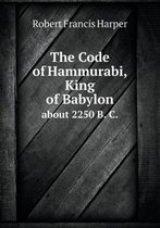 The Code of Hammurabi, King of Babylon about 2250 B. C.