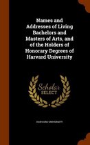 Names and Addresses of Living Bachelors and Masters of Arts, and of the Holders of Honorary Degrees of Harvard University