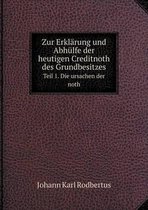 Zur Erklarung und Abhulfe der heutigen Creditnoth des Grundbesitzes Teil 1. Die ursachen der noth