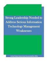 Strong Leadership Needed to Address Serious Information Technology Management Weaknesses