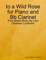 to a Wild Rose for Piano and Bb Clarinet - Pure Sheet Music By Lars Christian Lundholm