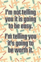 I'm Not Telling You It's Going to Be Easy. I'm Telling You It's Going to Be Worth It