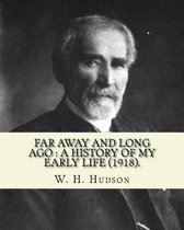 Far Away and Long Ago: A History of My Early Life (1918). By: W. H. Hudson