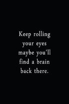Keep Rolling Your Eyes Maybe You'll Find A Brain Back There.