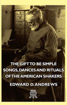 The Gift To Be Simple - Songs, Dances And Rituals Of The American Shakers