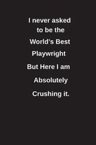 I Never Asked to Be the World's Best Playwright But Here I Am Absolutely Crushing It.