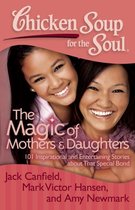 Chicken Soup For The Soul: The Magic Of Mothers & Daughters