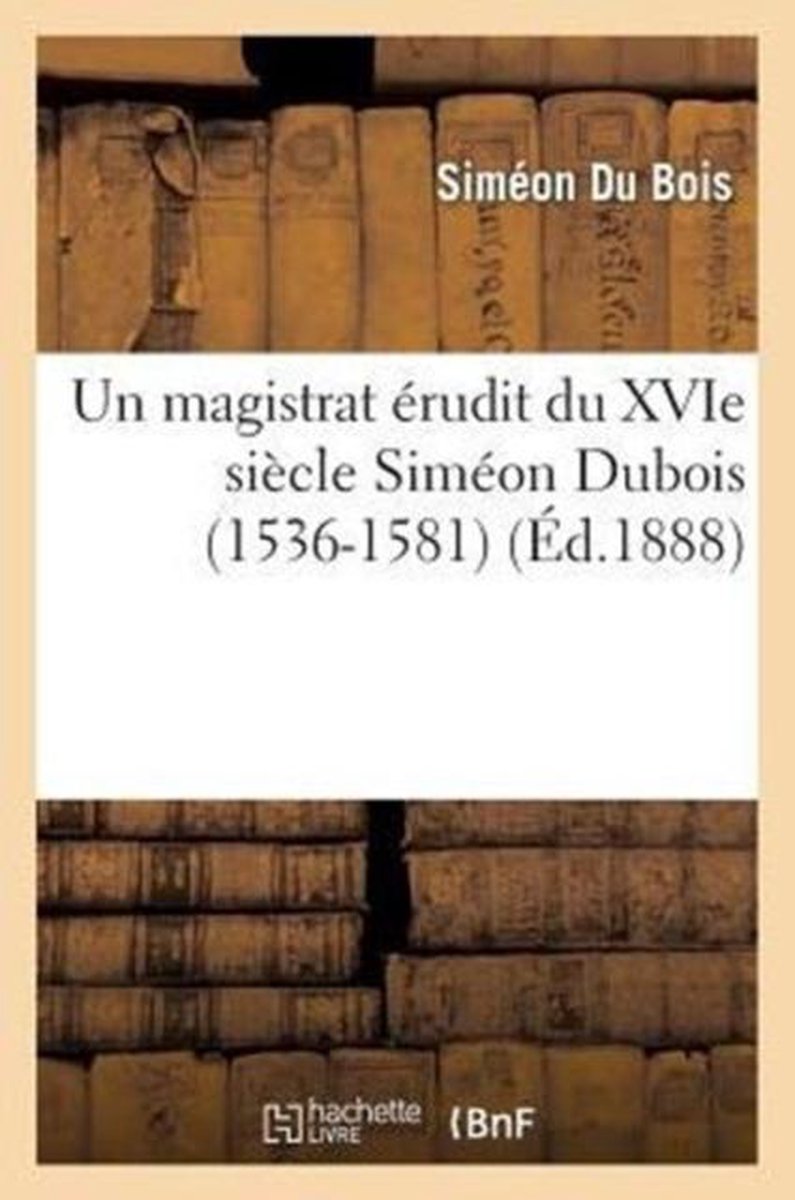 Un Magistrat Erudit Du Xvie Siecle Simeon DuBois (1536-1581) - Sim�on Du Bois