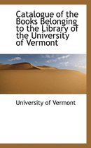 Catalogue of the Books Belonging to the Library of the University of Vermont