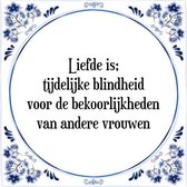 Tegeltje met Spreuk (Tegeltjeswijsheid): Liefde is; tijdelijke blindheid voor de bekoorlijkheden van andere vrouwen + Kado verpakking & Plakhanger