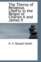 The Theroy of Religious Liberty in the Reigns of Charles II and James II