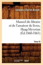 Generalites- Manuel Du Libraire Et de l'Amateur de Livres. Tome III, Haag-Myvyrian (�d.1860-1865)
