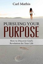 Pursuing Your Purpose: How To Discover God's Revelation For Your Life
