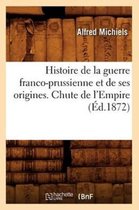 Histoire- Histoire de la Guerre Franco-Prussienne Et de Ses Origines. Chute de l'Empire (�d.1872)
